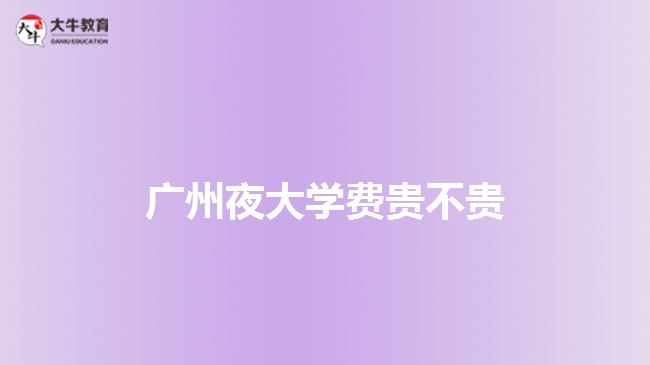 广州夜大学费贵不贵