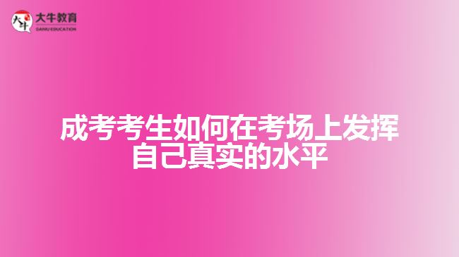 成考考生如何在考场上发挥自己真实的水平