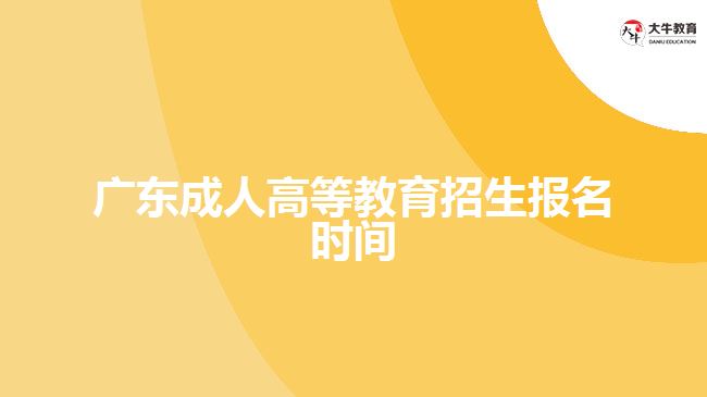 广东成人高等教育招生报名时间