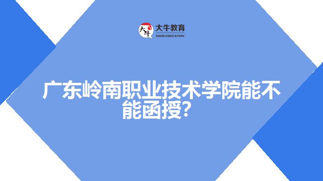 广东岭南职业学院能不能函授