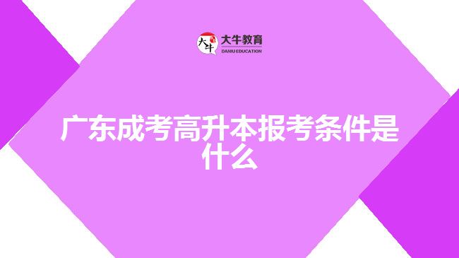 <b>广东成考高升本报考条件是什么</b>