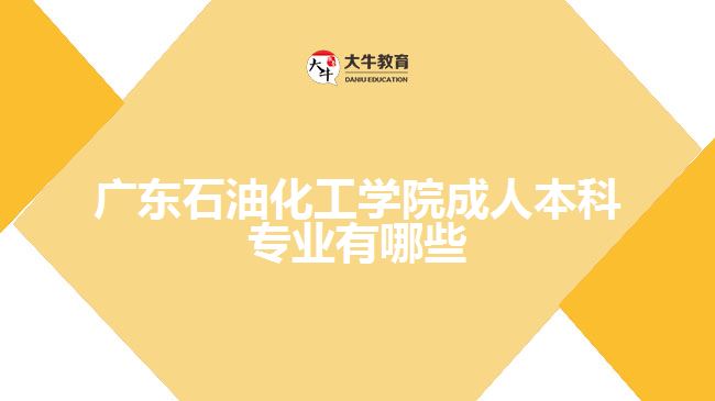 广东石油化工学院成人本科专业有哪些
