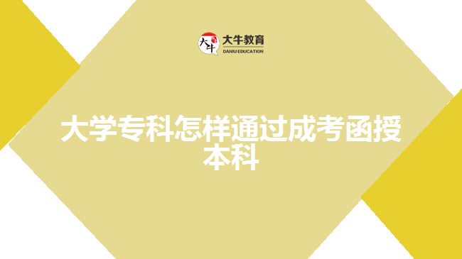 大学专科怎样通过成考函授本科