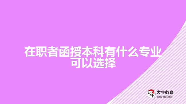 在职者函授本科有什么专业可以选择