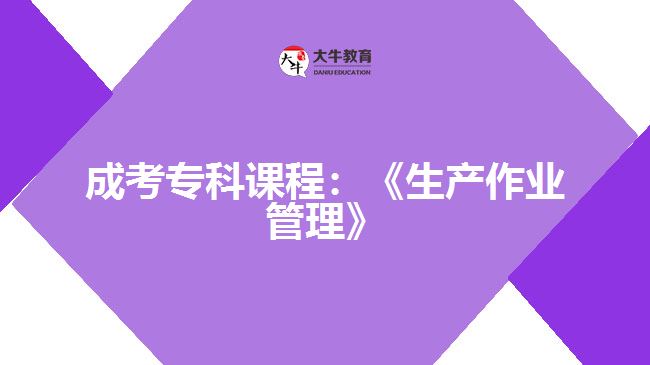 成考专科课程：《生产作业管理》