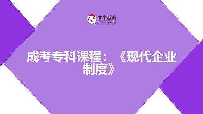 成考专科课程：《现代企业制度》