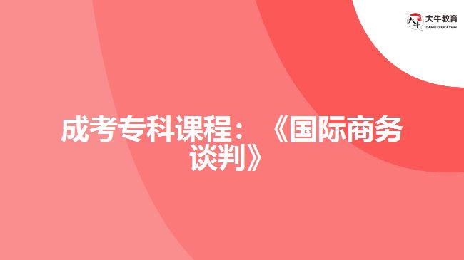 成考专科课程：《国际商务谈判》