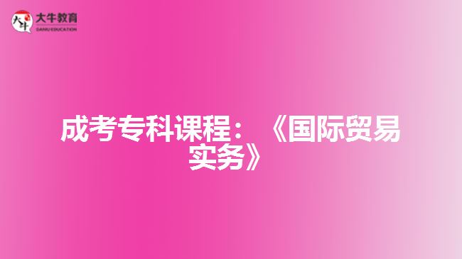成考专科课程：《国际贸易实务》