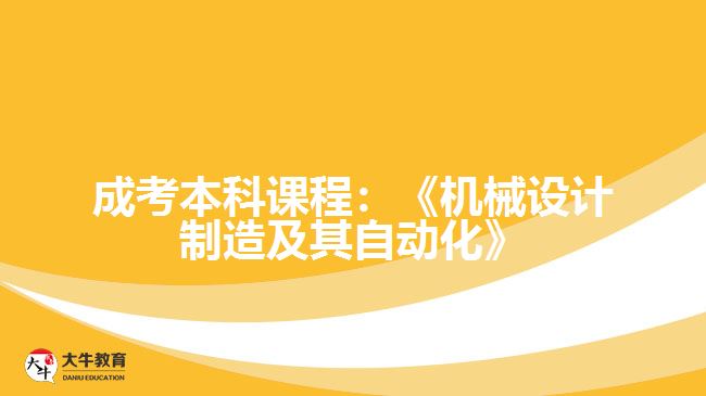 成考本科课程：《机械设计制造及其自动化》