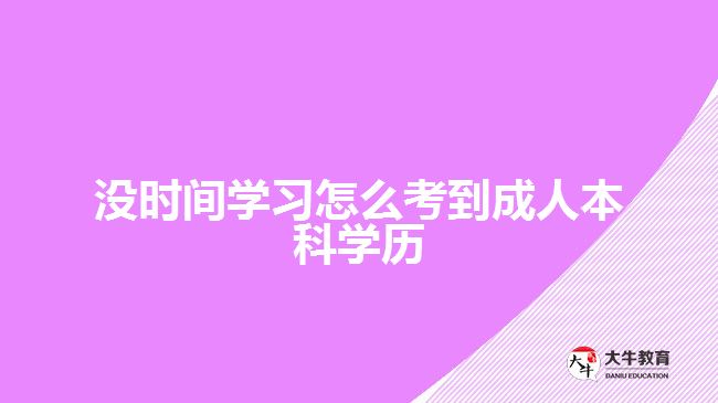 没时间学习考到成人本科学历