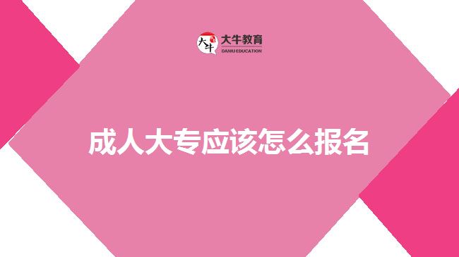 成人大专应该怎么报名