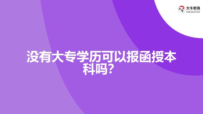 没有大专学历可以报函授本科吗？