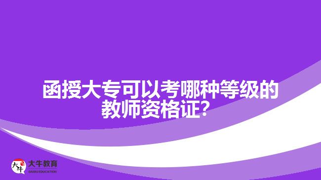 函授大专可以考哪种等级的教师资格证？