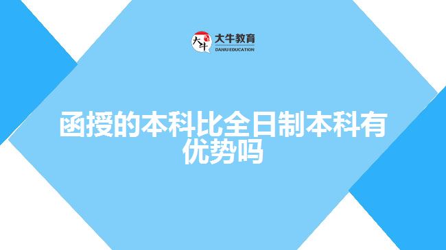 函授的本科比全日制本科有优势吗？ 