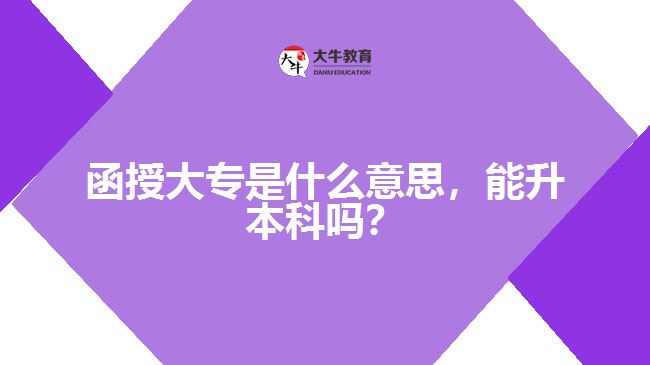 函授大专是什么意思，能升本科吗？