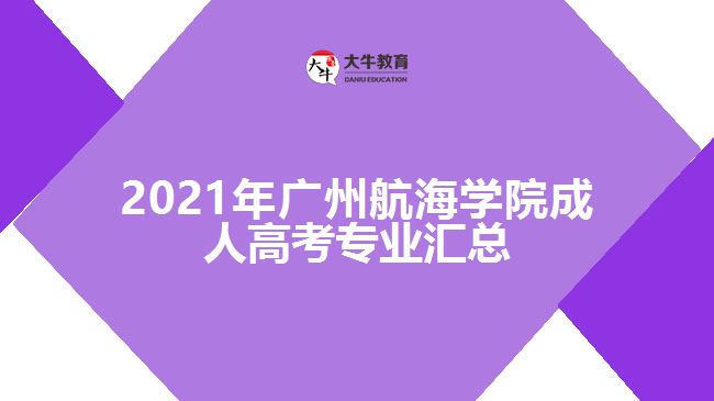 2021年广州航海学院成人高考专业汇总