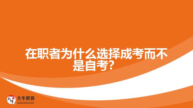 在职者为什么选择成考而不是自考