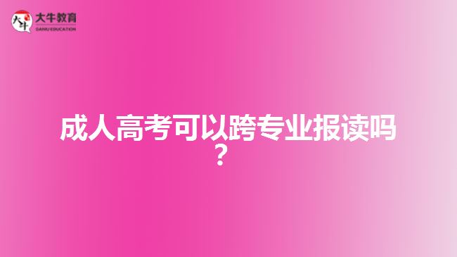 成人高考可以跨专业报读吗