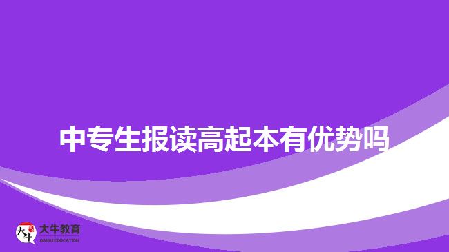 中专生报读高起本有优势吗？