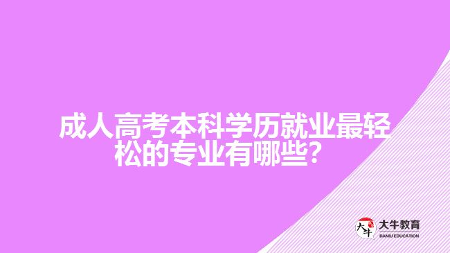 成人高考本科学历就业最轻松的专业