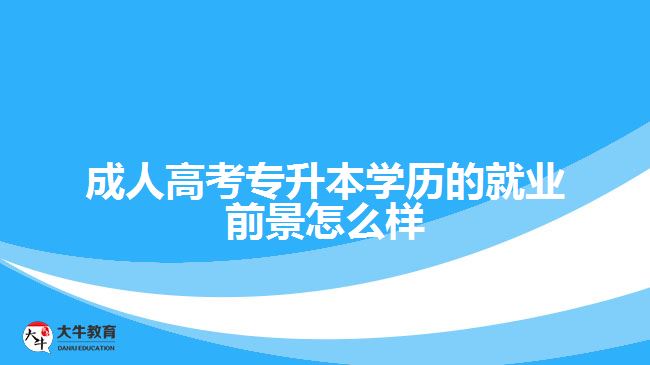 成人高考专升本学历的就业前景怎么样？