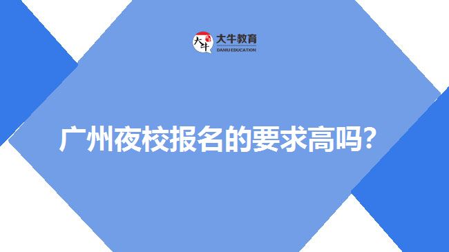 广州夜校报名的要求高吗？