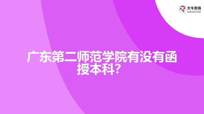 广东第二师范学院有没有函授本科？