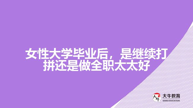 女性大学毕业后，是继续打拼还是做全职太太好