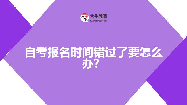 自考报名时间错过了要怎么办？