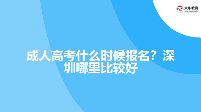 成人高考什么时候报名？深圳哪里比较好