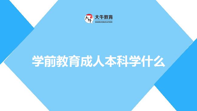 学前教育成人本科学什么