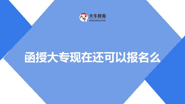 函授大专现在还可以报名么