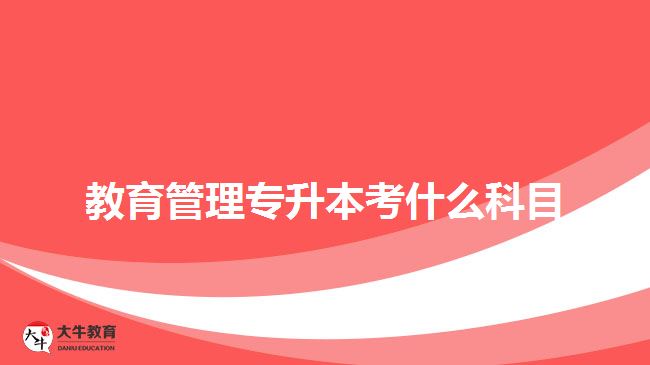 教育管理专升本考什么科目