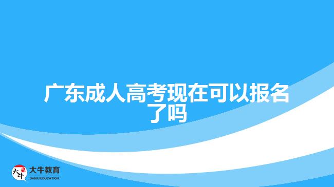 广东成人高考现在可以报名了吗