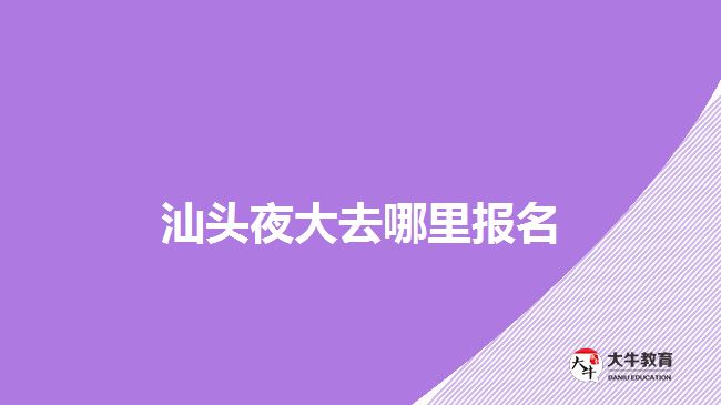 汕头夜大去哪里报名