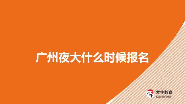广州夜大什么时候报名
