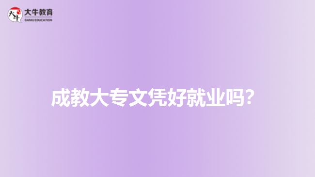 成教大专文凭好就业