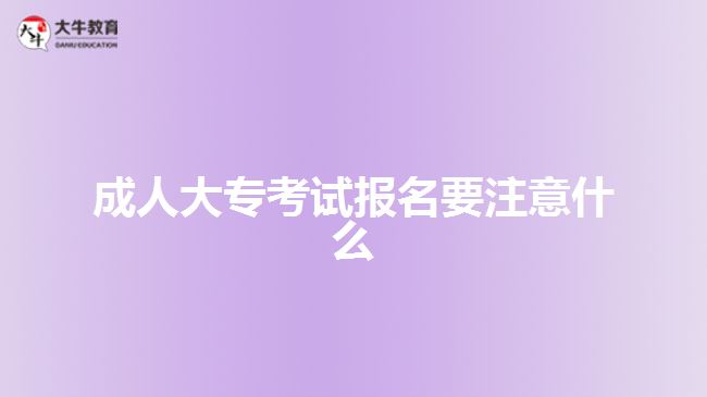 成人大专考试报名要注意什么