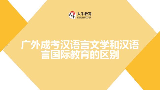 广外成考汉语言文学和汉语言国际教育的区别