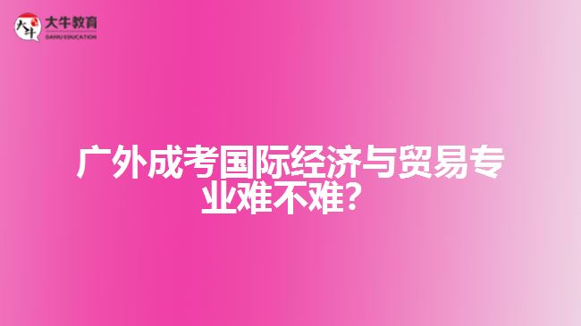 广外成人高考国际经济与贸易专业