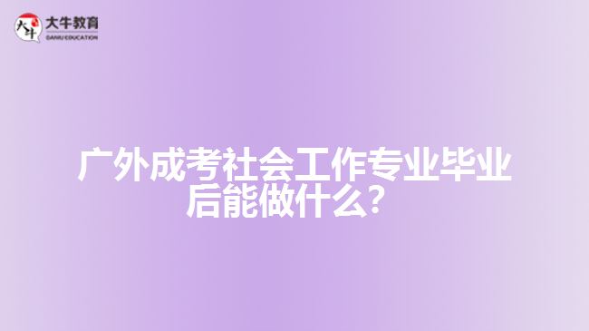 广外成考社会工作专业就业方向