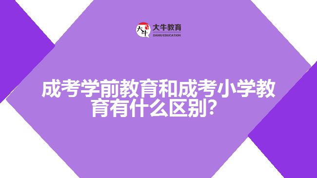 成考学前教育和成考小学教育的区别