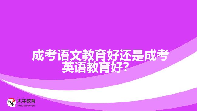 成考语文教育好还是成考英语教育好？