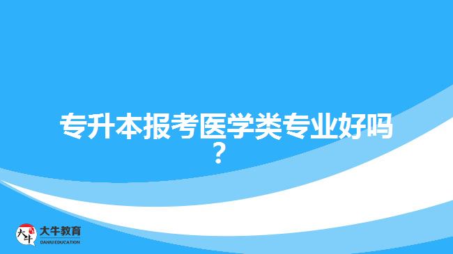 专升本报考医学类专业好吗