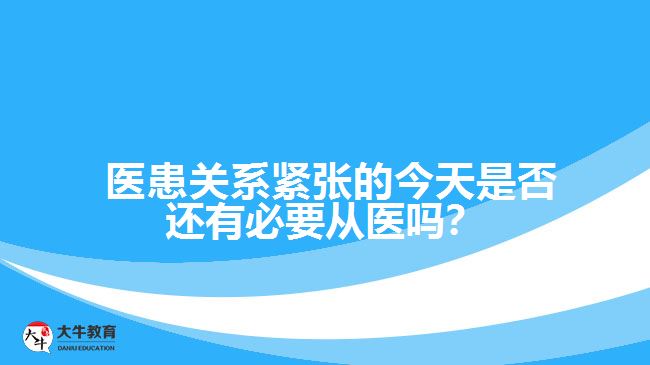 医患关系紧张的今天是否还有必要从医吗？