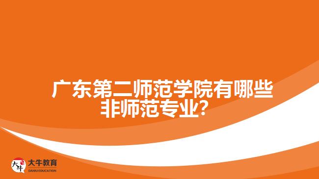  广东第二师范学院有哪些非师范专业？