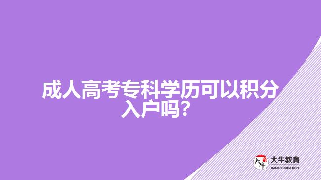 成人高考专科学历可以积分入户吗？
