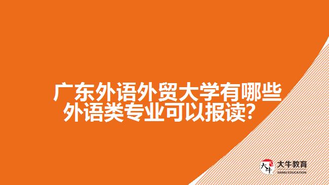 广东外语外贸大学有哪些外语类专业可以报读？