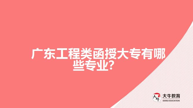 广东工程类函授大专有哪些专业？