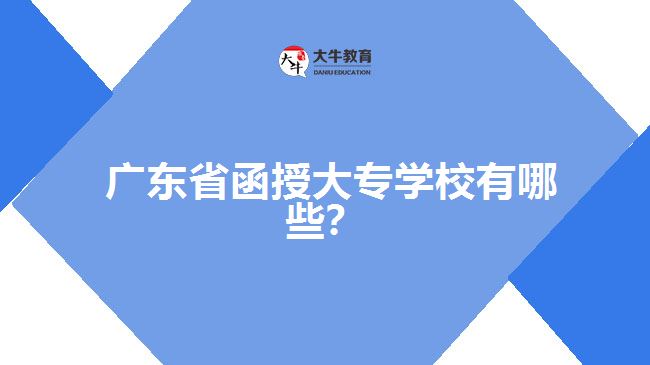 广东省函授大专学校有哪些？